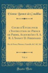 Cover Art for 9780332849515, Cours d'Étude pour l'Instruction du Prince de Parme, Aujourd'hui S. A. R. L'Infant D. Ferdinand, Vol. 4: Duc de Parme, Plaisance, Guastalle, &C. &C. &C (Classic Reprint) by Etienne Bonnot de Condillac