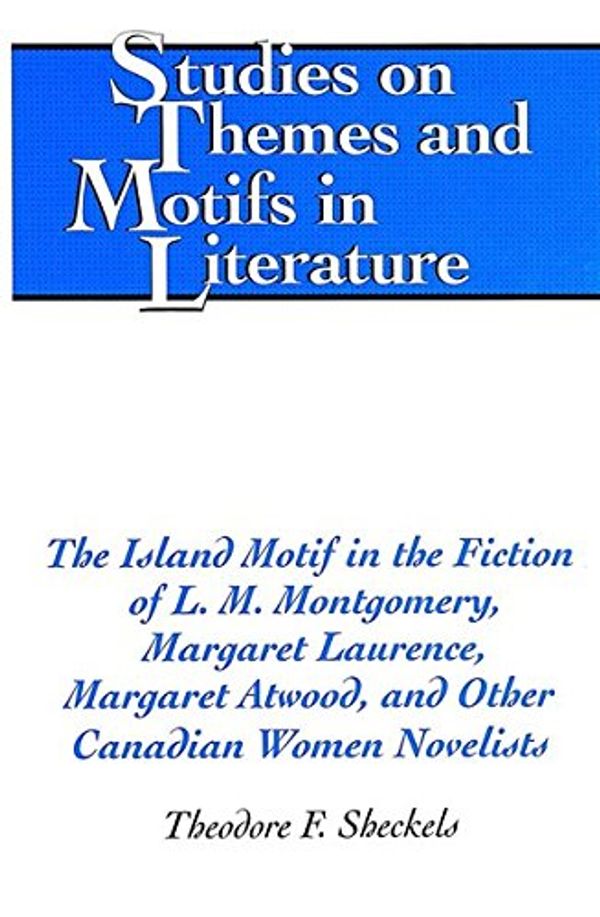 Cover Art for 9780820467924, The Island Motif in the Fiction of L.M. Montgomery. Margaret Laurence. Margaret Atwood. and Other Canadian Women Novelists (Studies on Themes and Motifs in Literature) by Theodore F. Sheckels