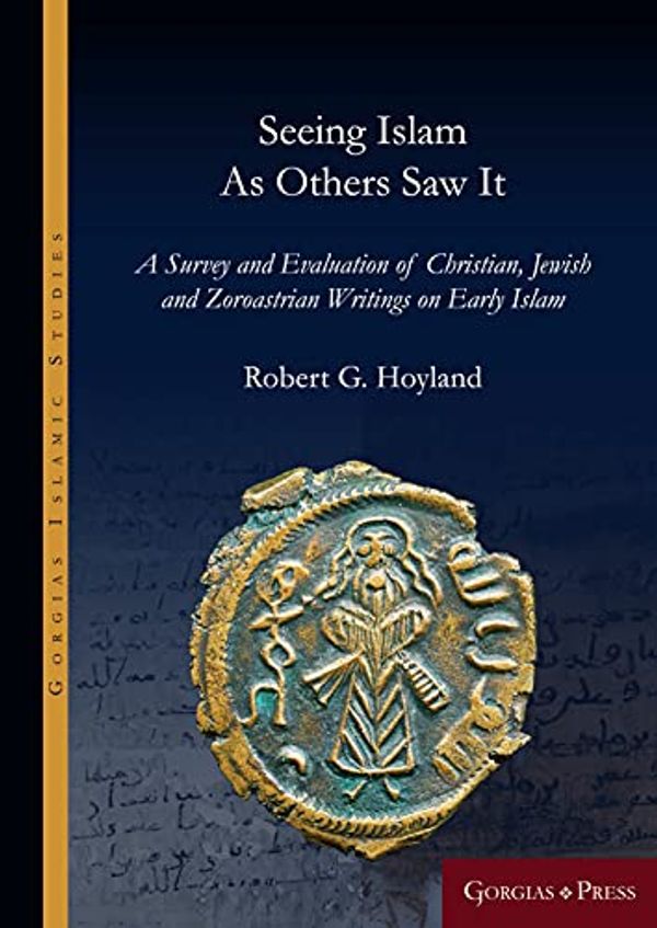 Cover Art for 9781463239268, Seeing Islam as Others Saw It: A Survey and Evaluation of Christian, Jewish and Zoroastrian Writings on Early Islam (Gorgias Islamic Studies) by Robert Hoyland