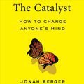 Cover Art for 9781508299547, The Catalyst: How to Change Anyone's Mind by Jonah Berger