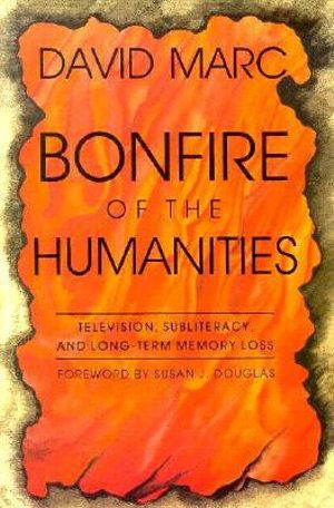 Cover Art for 9780815604631, Bonfire of the Humanities: Essays on Television, Subliteracy and Long-term Memory Loss (The Television Series) by David Marc