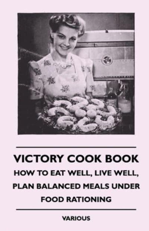 Cover Art for 9781445516165, Victory Cook Book - How To Eat Well, Live Well, Plan Balanced Meals Under Food Rationing by Various