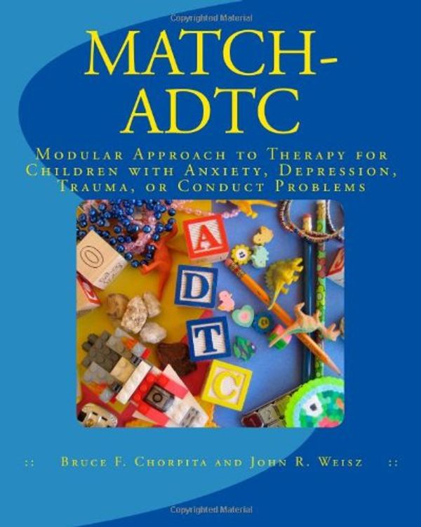 Cover Art for 9780984311514, MATCH-ADTC: Modular Approach to Therapy for Children with Anxiety, Depression, Trauma, or Conduct Problems by Bruce F. Chorpita, John R. Weisz