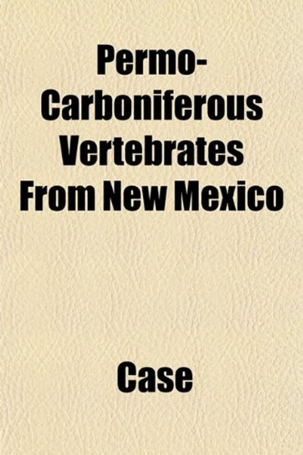 Cover Art for 9781152791459, Permo-Carboniferous Vertebrates from New Mexico by Case