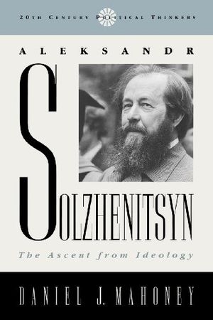 Cover Art for B009R6HFTM, Aleksandr Solzhenitsyn: The Ascent from Ideology (20th Century Political Thinkers) by Daniel J. Mahoney