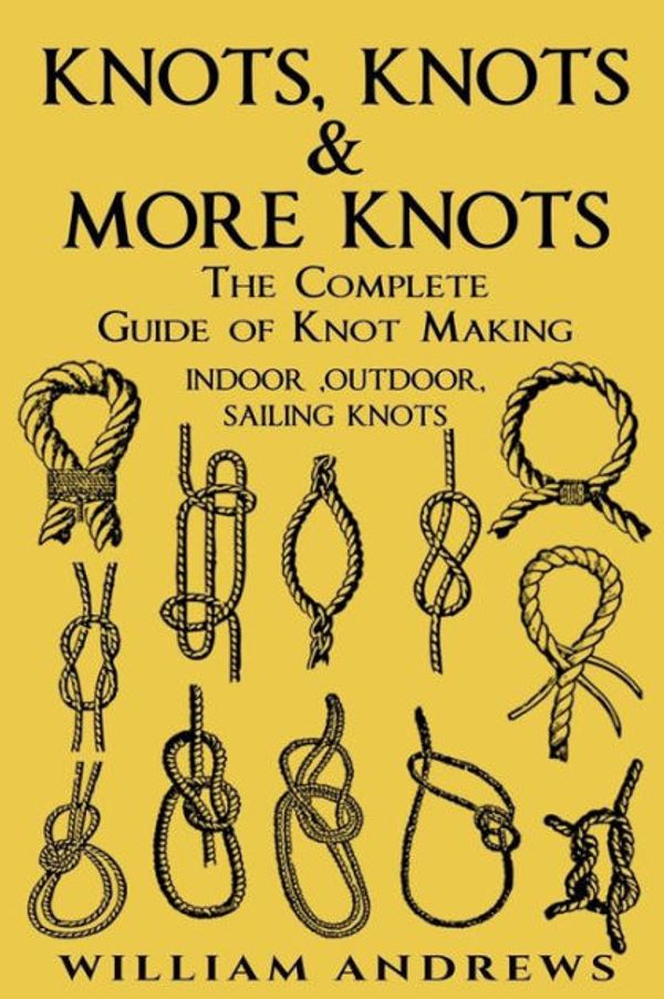 Cover Art for 9781540673947, knots: The Complete Guide Of Knots- indoor knots, outdoor knots and sail knots (knot tying, Knotting, Splicing , Ropework ,Bushcraft,Trapping, Gathering,Knotting, Splicing , Ropework) by Andrew Williams