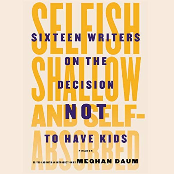 Cover Art for 9798200002924, Selfish, Shallow, and Self-absorbed: Sixteen Writers on the Decision Not to Have Kids by Meghan Daum