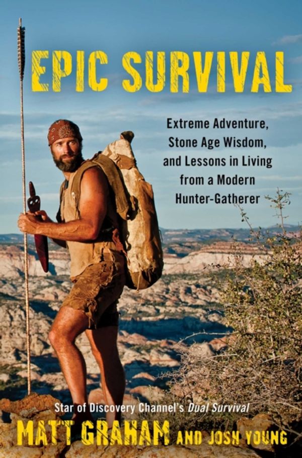 Cover Art for 9781476794655, Epic Survival: Extreme Adventure, Stone Age Wisdom, and Lessons in Living from a Modern Hunter-Gatherer by Matt Graham, Josh Young