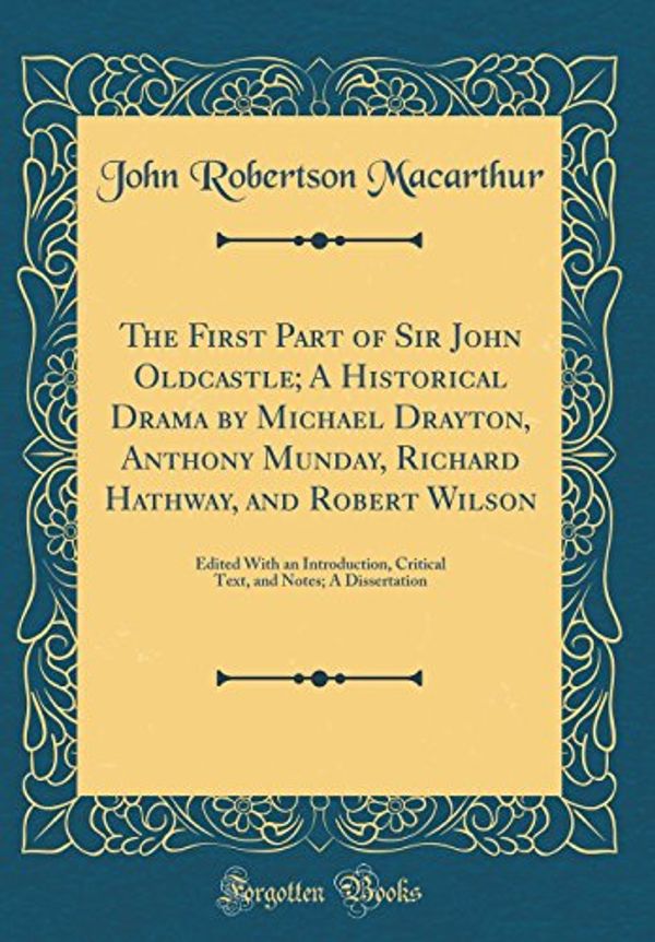 Cover Art for 9780266787617, The First Part of Sir John Oldcastle; A Historical Drama by Michael Drayton, Anthony Munday, Richard Hathway, and Robert Wilson: Edited With an ... and Notes; A Dissertation (Classic Reprint) by John Robertson Macarthur