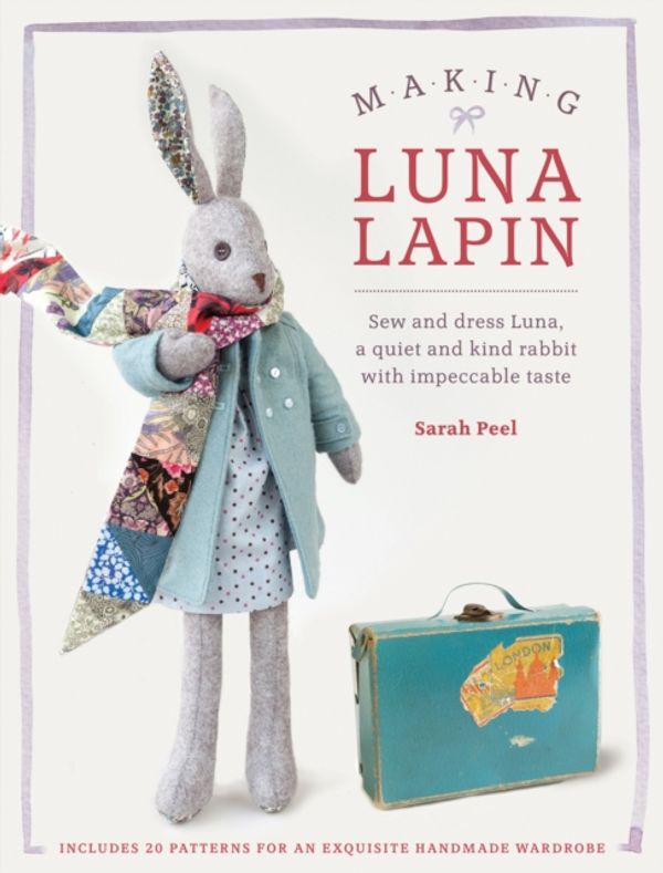 Cover Art for 9781446306253, Luna Lapin - A Quiet & Kind Rabbit with Impeccable Taste: Sew a Classic Rabbit and Her Wardrobe by Sarah Peel