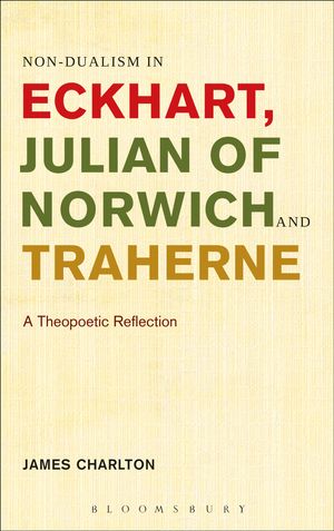 Cover Art for 9781441146786, Non-dualism in Eckhart, Julian of Norwich and Traherne,: A Theopoetic Reflection by James Charlton