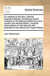 Cover Art for 9781171377771, An Address to the Hon. Admiral Augustus Keppel. Containing Candid Remarks on His Defence Before the Court-Martial; The Second Edition, Impartial Observations on the Late Trial and Acquittal of Vice-Admiral Sir Hugh Palliser by John Stevenson