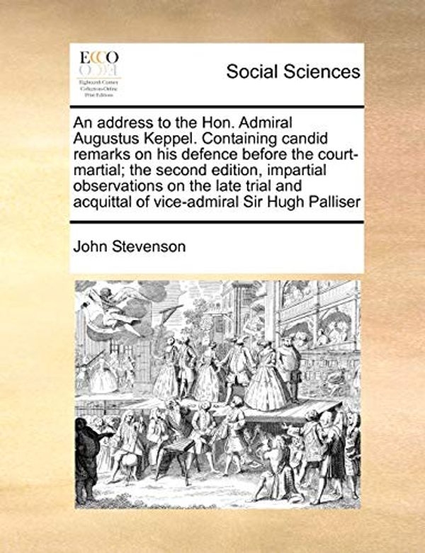 Cover Art for 9781171377771, An Address to the Hon. Admiral Augustus Keppel. Containing Candid Remarks on His Defence Before the Court-Martial; The Second Edition, Impartial Observations on the Late Trial and Acquittal of Vice-Admiral Sir Hugh Palliser by John Stevenson