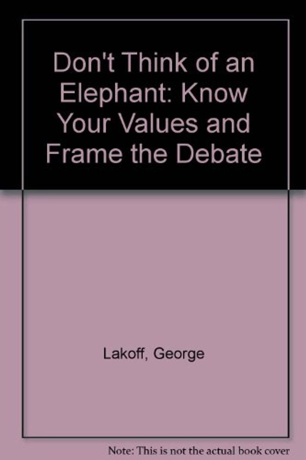 Cover Art for 9781920769451, Don't Think of an Elephant : Know Your Values and Frame the Debate by George Lakoff