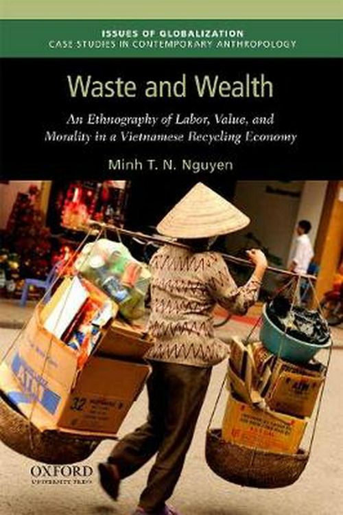 Cover Art for 9780190692605, Waste and Wealth: An Ethnography of Labor, Value, and Morality in a Vietnamese Recycling Economy (Issues of Globalization:Case Studies in Contemporary Anthropology) by Minh T. N. Nguyen