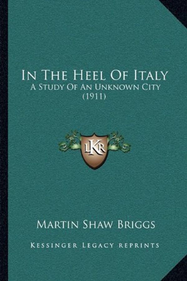 Cover Art for 9781164946618, In the Heel of Italy: A Study of an Unknown City (1911) by Martin Shaw Briggs