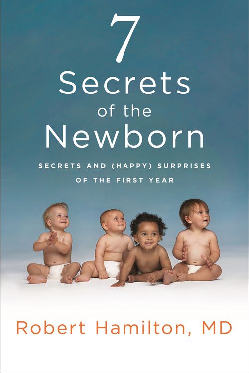 Cover Art for 9781250114426, 7 Secrets of the Newborn: Secrets and (Happy) Surprises of the First Year by Robert C. Hamilton, Sally Collings