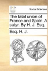 Cover Art for 9781170953136, The Fatal Union of France and Spain. a Satyr. by H. J. Esq. by Esq H J