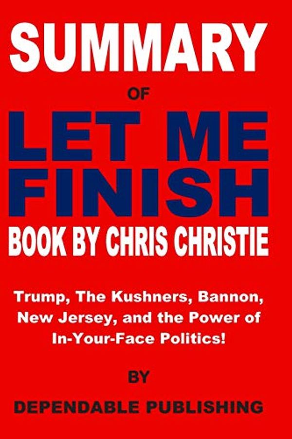 Cover Art for 9781072969822, Summary of Let Me Finish Book by Chris Christie: Trump, the Kushners, Bannon, New Jersey, and the Power of In-Your-Face Politics by Dependable Publishing