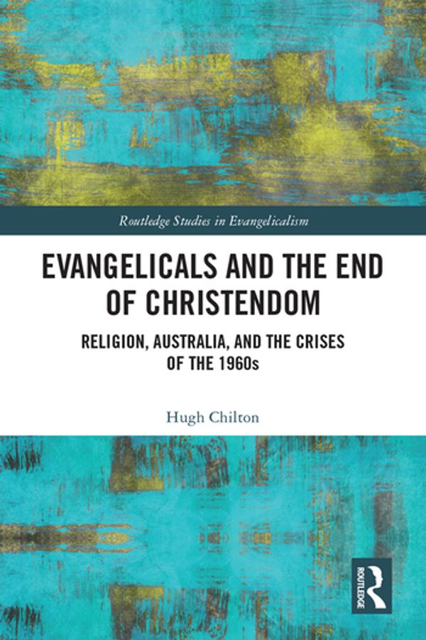 Cover Art for 9781138087781, Evangelicals and the End of Christendom: Religion, Australia and the Crises of the 1960s by Hugh Chilton