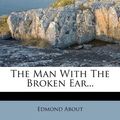 Cover Art for 9781278353937, The Man with the Broken Ear... by Edmond About