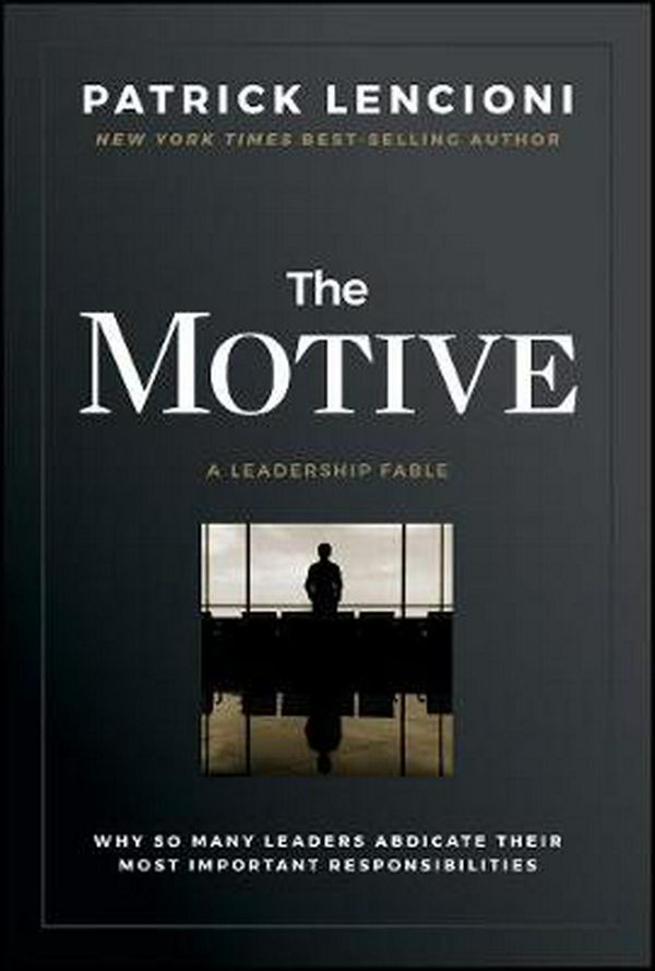 Cover Art for 9781119600459, The Motive: Why So Many Leaders Abdicate Their Most Important Responsibilities by Patrick M. Lencioni
