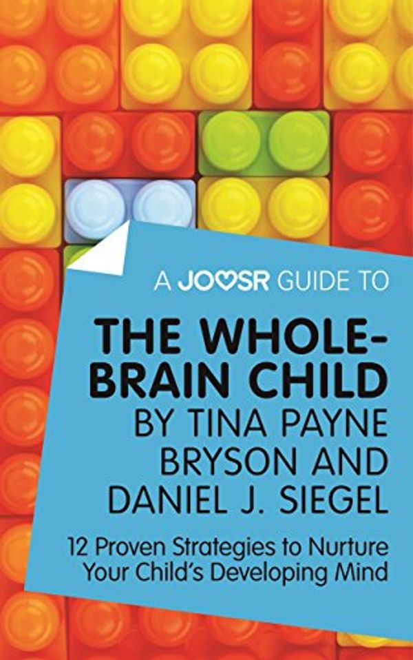 Cover Art for B018KHU6LM, A Joosr Guide to... The Whole-Brain Child by Tina Payne Bryson and Daniel J. Siegel: 12 Proven Strategies to Nurture Your Child’s Developing Mind by Joosr