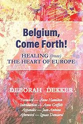 Cover Art for 9781925380354, Belgium, Come Forth! Healing (from) the Heart of Europe by Deborah Dekker