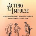 Cover Art for 9781925770261, Acting on Impulse - Contemporary Short Stories by Georgette Heyer by Georgette Heyer, Jennifer Kloester, Rachel Hyland