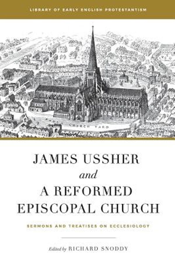 Cover Art for 9781949716993, James Ussher and a Reformed Episcopal Church: Sermons and Treatises on Ecclesiology (Library of Early English Protestantism) by James Ussher
