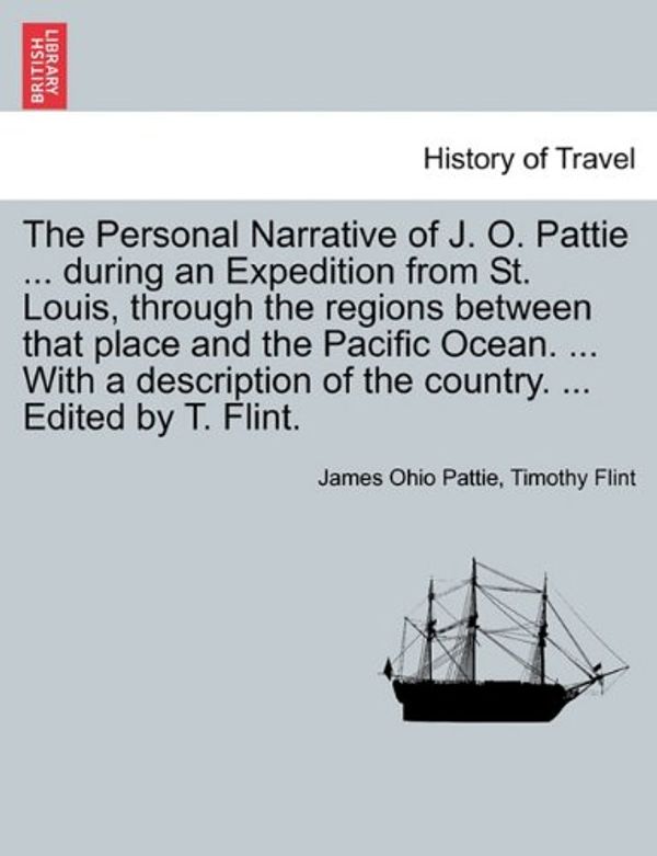 Cover Art for 9781241513528, The Personal Narrative of J. O. Pattie ... During an Expedition from St. Louis, Through the Regions Between That Place and the Pacific Ocean. ... with a Description of the Country. ... Edited by T. Flint. by James Ohio Pattie