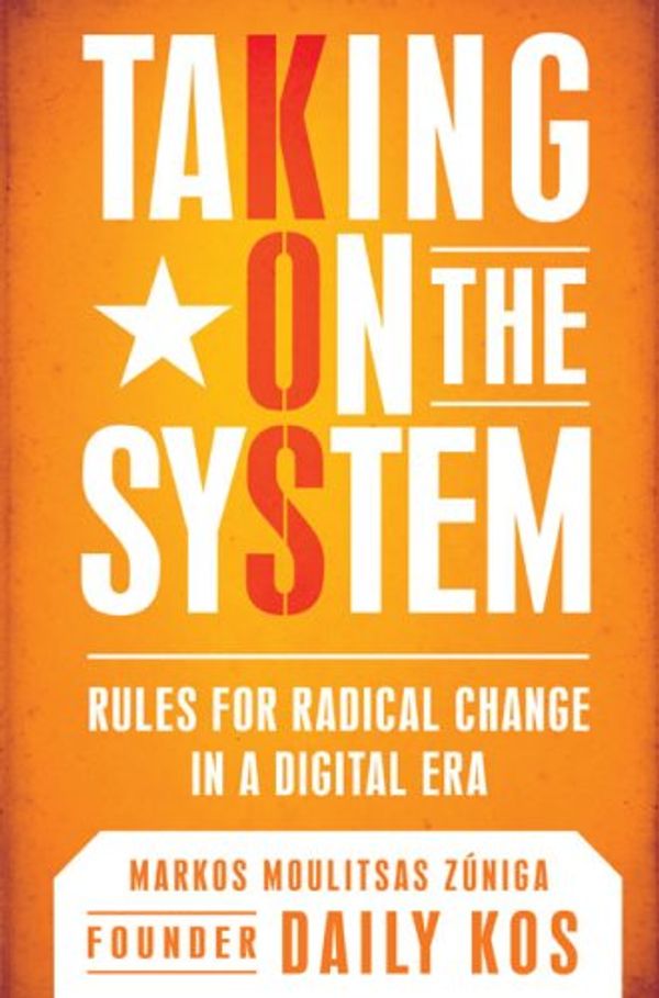 Cover Art for 9780451225191, Taking on the System: Rules for Radical Change in a Digital Era by Markos Moulitsas Zuniga