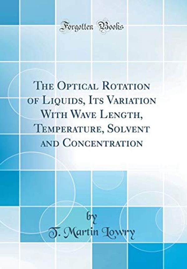 Cover Art for 9781396255090, The Optical Rotation of Liquids, Its Variation with Wave Length, Temperature, Solvent and Concentration (Classic Reprint) by T Martin Lowry
