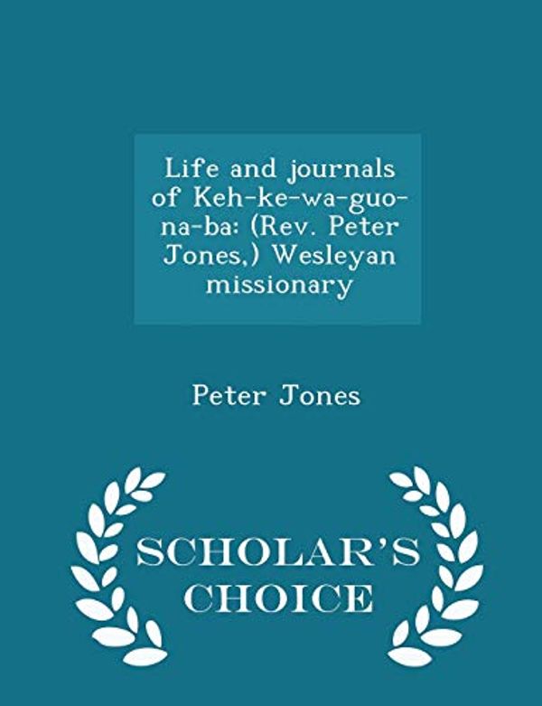 Cover Art for 9781296363628, Life and Journals of Keh-Ke-Wa-Guo-Na-Ba(Rev. Peter Jones, ) Wesleyan Missionary - Scho... by Peter Jones