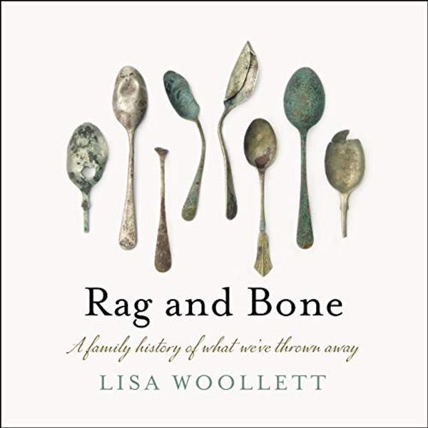 Cover Art for B081QNPTLC, Rag and Bone: A Family History of What We've Thrown Away by Lisa Woollett