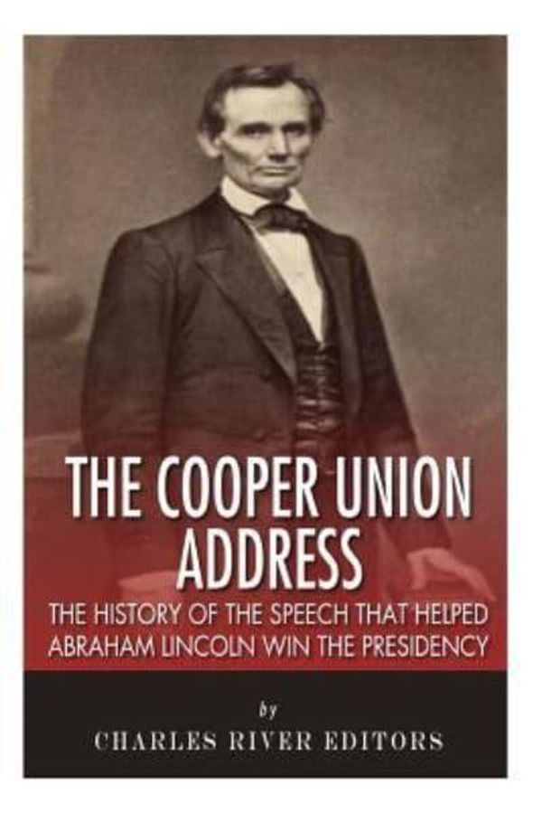 Cover Art for 9781511419406, The Cooper Union Address: The History of the Speech that Helped Abraham Lincoln Win the Presidency by Charles River Editors
