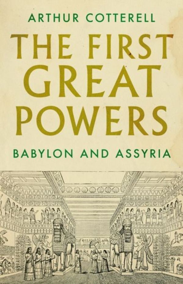 Cover Art for 9781787382114, The First Great Powers: Babylon and Assyria by Arthur Cotterell