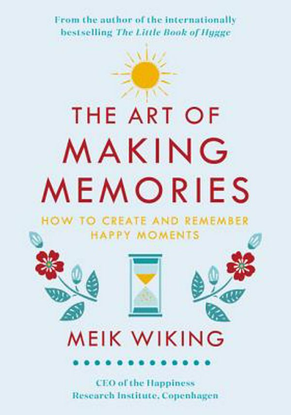 Cover Art for 9780062943385, The Art of Making Memories: How to Create and Remember Happy Moments (Happiness Institute) by Meik Wiking