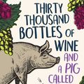 Cover Art for 9781925791341, Thirty Thousand Bottles of Wine and a Pig Called Helga: A not-so-perfect tree change by Todd Alexander