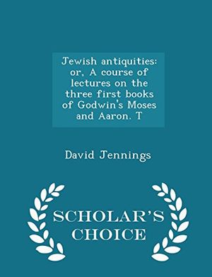 Cover Art for 9781297363795, Jewish AntiquitiesOr, a Course of Lectures on the Three First Boo... by David Jennings