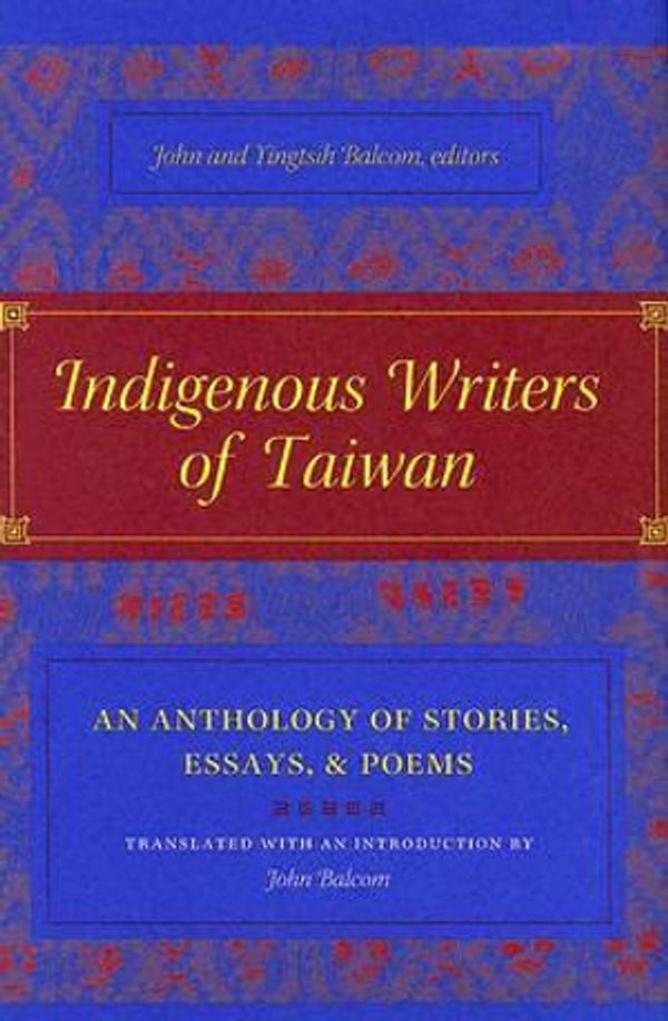 Cover Art for 9780231136501, Indigenous Writers of Taiwan: An Anthology of Stories, Essays, and Poems (Modern Chinese Literature from Taiwan) by John Balcom, Yingtsih Balcom
