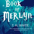 Cover Art for 9781477317211, The Book of Merlyn: The Conclusion to the Once and Future King by T. H. White