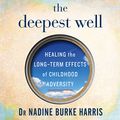 Cover Art for B077G9KJQJ, The Deepest Well: Healing the Long-Term Effects of Childhood Adversity by Dr. Nadine Burke Harris