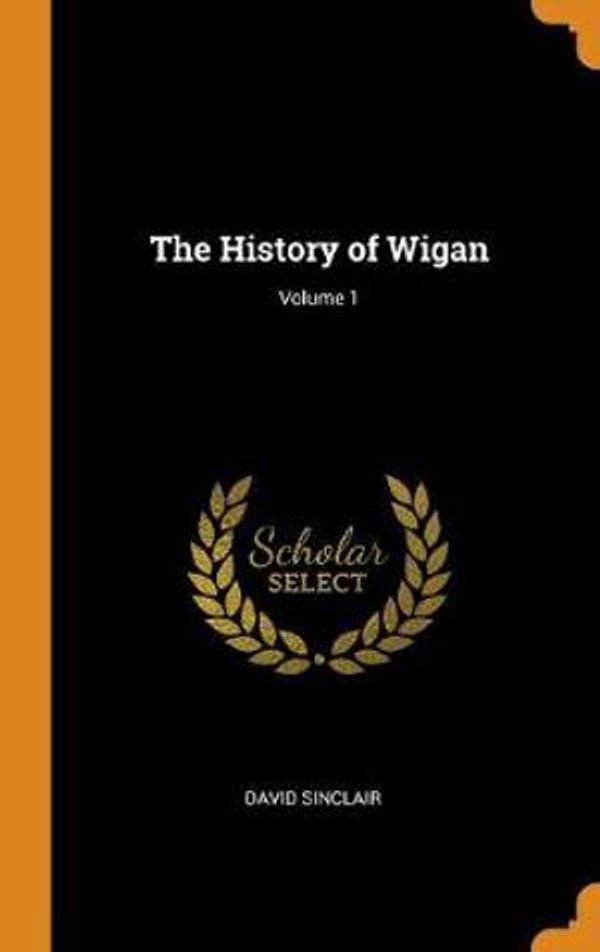 Cover Art for 9780341696049, The History of Wigan; Volume 1 by David Sinclair