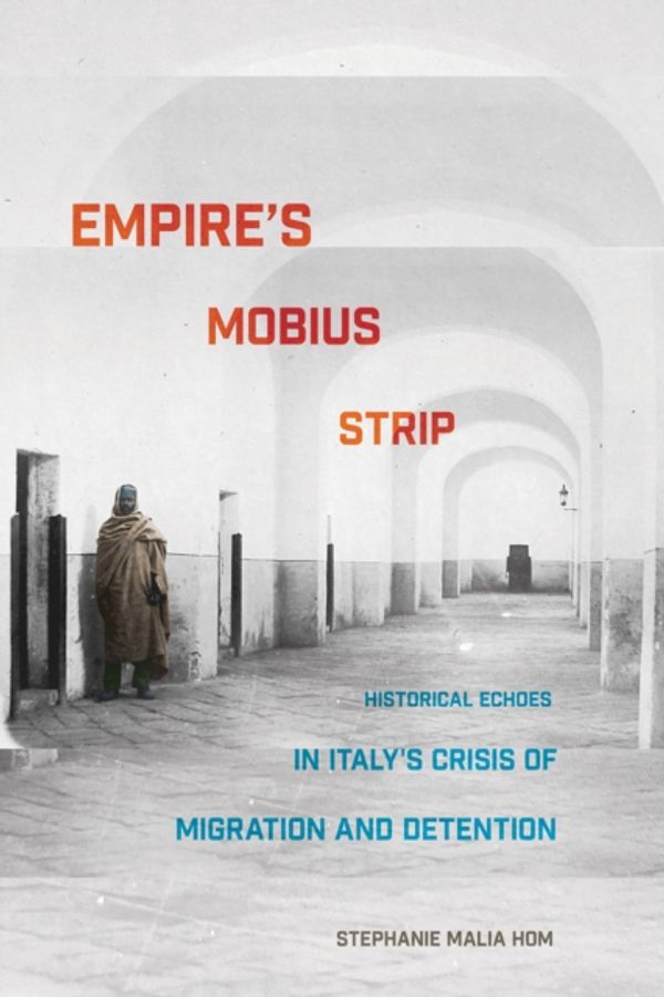Cover Art for 9781501739903, Empire's Mobius Strip: Historical Echoes in Italy's Crisis of Migration and Detention by Stephanie Malia Hom