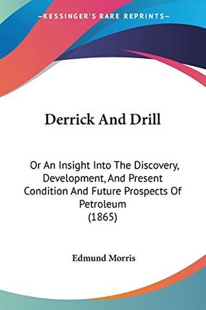Cover Art for 9781120609939, Derrick and Drill: Or an Insight Into the Discovery, Development, and Present Condition and Future Prospects of Petroleum (1865) by Edmund Morris