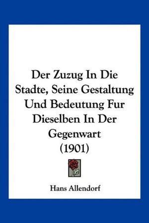 Cover Art for 9781160865227, Der Zuzug in Die Stadte, Seine Gestaltung Und Bedeutung Fur Dieselben in Der Gegenwart (1901) by Hans Allendorf