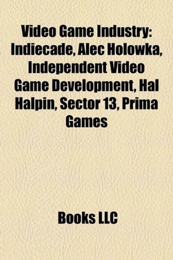 Cover Art for 9781156883891, Video Game Industry: Indiecade, Alec Holowka, Independent Video Game Development, Hal Halpin, Sector 13, Prima Games by Books Llc