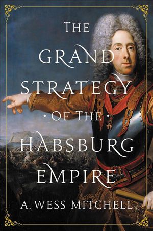 Cover Art for 9780691196442, The Grand Strategy of the Habsburg Empire by A. Wess Mitchell