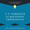 Cover Art for 9780830849208, T. F. Torrance as Missional Theologian: The Ascended Christ and the Ministry of the Church (New Explorations in Theology) by Joseph H. Sherrard